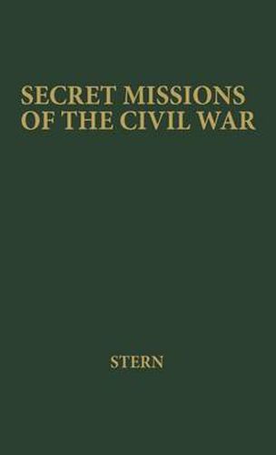 Cover image for Secret Missions of the Civil War: First-hand Accounts by Men and Women Who Risked Their Lives in Underground Activities for the North and the South, Woven into a Continuous Narrative