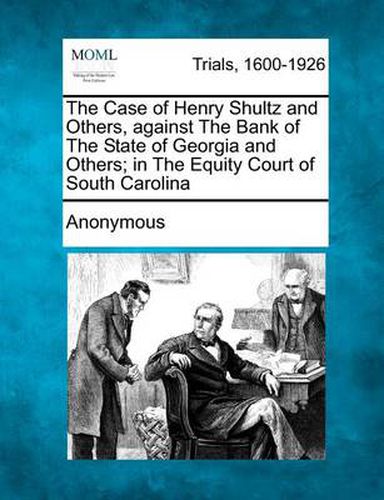 Cover image for The Case of Henry Shultz and Others, Against the Bank of the State of Georgia and Others; In the Equity Court of South Carolina
