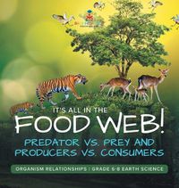 Cover image for It's All in the Food Web! Predator vs. Prey and Producers vs. Consumers Organism Relationships Grade 6-8 Earth Science