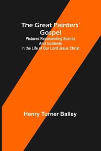 Cover image for The Great Painters' Gospel; Pictures Representing Scenes and Incidents in the Life of Our Lord Jesus Christ