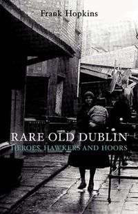 Cover image for Rare Old Dublin: Heroes, Hawkers and Hoors