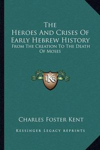 Cover image for The Heroes and Crises of Early Hebrew History: From the Creation to the Death of Moses