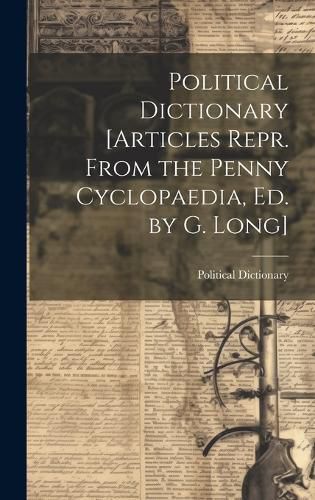 Cover image for Political Dictionary [Articles Repr. From the Penny Cyclopaedia, Ed. by G. Long]