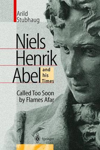 NIELS HENRIK ABEL and his Times: Called Too Soon by Flames Afar