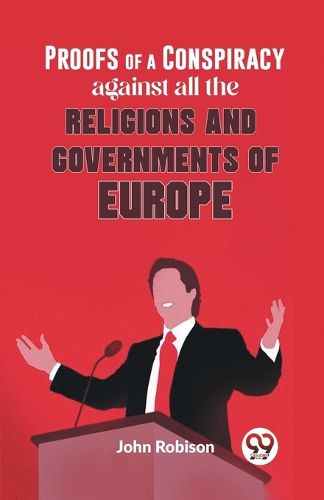 Proofs of a Conspiracy Against All the Religions and Governments of Europe