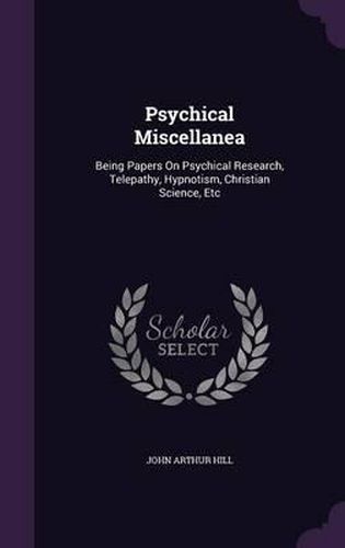 Cover image for Psychical Miscellanea: Being Papers on Psychical Research, Telepathy, Hypnotism, Christian Science, Etc