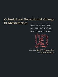 Cover image for Colonial and Postcolonial Change in Mesoamerica: Archaeology as Historical Anthropology