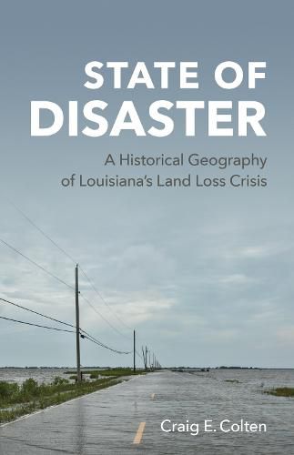 Cover image for State of Disaster: A Historical Geography of Louisiana's Land Loss Crisis