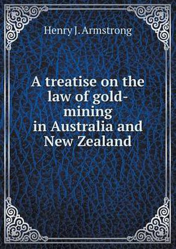 Cover image for A treatise on the law of gold-mining in Australia and New Zealand