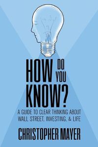 Cover image for How Do You Know? A Guide to Clear Thinking About Wall Street, Investing, and Life