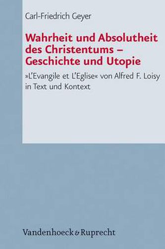 Cover image for Wahrheit Und Absolutheit Des Christentums - Geschichte Und Utopie: L'Evangile Et L'Eglise Von Alfred F. Loisy in Text Und Kontext