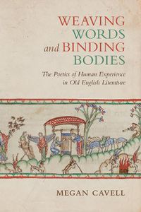 Cover image for Weaving Words and Binding Bodies: The Poetics of Human Experience in Old English Literature