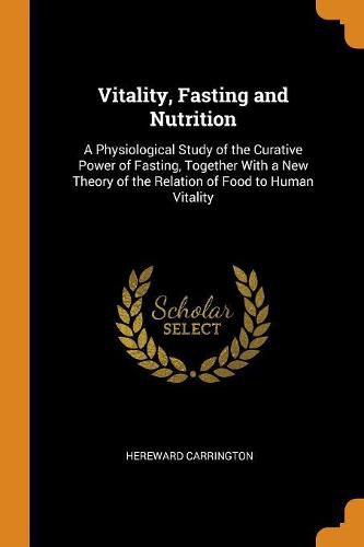 Cover image for Vitality, Fasting and Nutrition: A Physiological Study of the Curative Power of Fasting, Together with a New Theory of the Relation of Food to Human Vitality