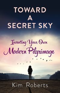 Cover image for Toward a Secret Sky: Inventing Your Own Modern Pilgrimage