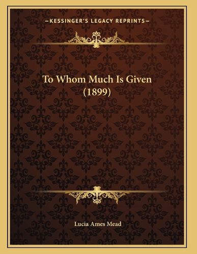 Cover image for To Whom Much Is Given (1899)