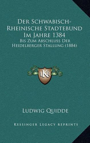 Cover image for Der Schwabisch-Rheinische Stadtebund Im Jahre 1384: Bis Zum Abschluss Der Heidelberger Stallung (1884)