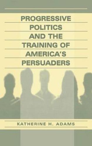 Cover image for Progressive Politics and the Training of America's Persuaders