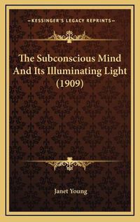 Cover image for The Subconscious Mind and Its Illuminating Light (1909)