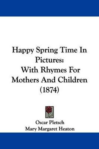 Happy Spring Time In Pictures: With Rhymes For Mothers And Children (1874)