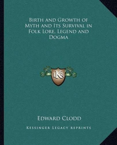 Birth and Growth of Myth and Its Survival in Folk Lore, Legend and Dogma