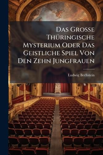 Cover image for Das Grosse Th Ringische Mysterium Oder Das Geistliche Spiel Von Den Zehn Jungfrauen: Aufgef Hrt Zu Eisenach Am 24. April 1322