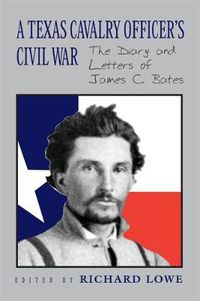 Cover image for A Texas Cavalry Officer's Civil War: The Diary and Letters of James C. Bates