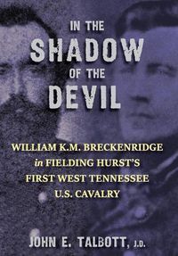 Cover image for In The Shadow of the Devil: William K.M. Breckenridge in Fielding Hurst's First West Tennessee U.S. Cavalry