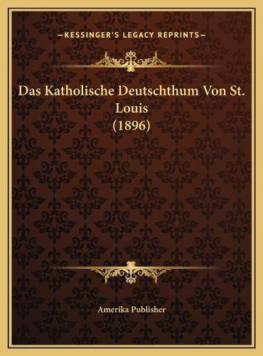 Cover image for Das Katholische Deutschthum Von St. Louis (1896)