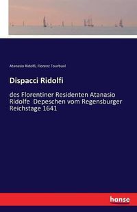 Cover image for Dispacci Ridolfi: des Florentiner Residenten Atanasio Ridolfe Depeschen vom Regensburger Reichstage 1641