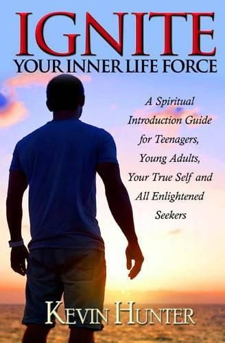 Cover image for Ignite Your Inner Life Force: A Spiritual Introduction Guide for Teenagers, Young Adults, Your True Self and All Enlightened Seekers