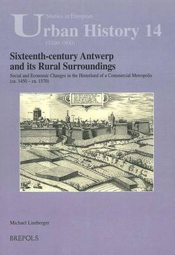 Cover image for Sixteenth-Century Antwerp and Its Rural Surroundings: Social and Economic Changes in the Hinterland of a Commercial Metropolis (Ca. 1450 - Ca. 1570)