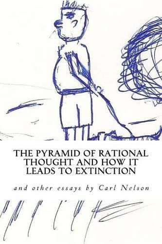 Cover image for The Pyramid of Rational Thought and How it Leads to Extinction: and other Essays by Carl Nelson