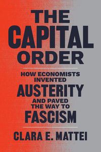 Cover image for The Capital Order: How Economists Invented Austerity and Paved the Way to Fascism