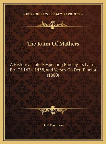 The Kaim of Mathers: A Historical Tale, Respecting Barclay, Its Lairds, Etc. of 1424-1438, and Verses on Den-Finella (1880)