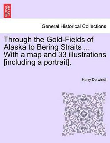 Cover image for Through the Gold-Fields of Alaska to Bering Straits ... with a Map and 33 Illustrations [Including a Portrait].