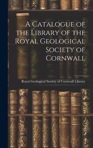 Cover image for A Catalogue of the Library of the Royal Geological Society of Cornwall