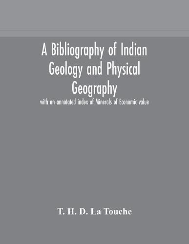 Cover image for A bibliography of Indian geology and Physical Geography with an annotated index of Minerals of Economic value