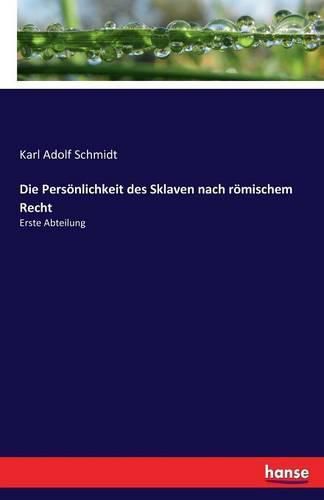 Die Persoenlichkeit des Sklaven nach roemischem Recht: Erste Abteilung