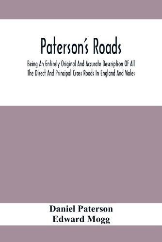 Paterson'S Roads; Being An Entirely Original And Accurate Description Of All The Direct And Principal Cross Roads In England And Wales, With Part Of The Roads Of Scotland, To Which Are Added Topographical Sketches Of The Several Cities, Market Towns, And R