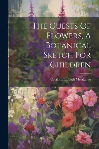 Cover image for The Guests Of Flowers, A Botanical Sketch For Children