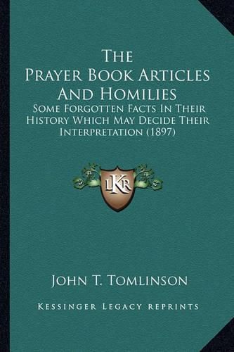 The Prayer Book Articles and Homilies the Prayer Book Articles and Homilies: Some Forgotten Facts in Their History Which May Decide Theirsome Forgotten Facts in Their History Which May Decide Their Interpretation (1897) Interpretation (1897)