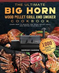 Cover image for The Ultimate BIG HORN Wood Pellet Grill And Smoker Cookbook: 1000-Day Tasty And Yummy Recipes To Learn How To Master The Wood Pellet Grill And Refine Your Skills