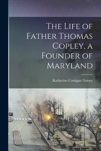 Cover image for The Life of Father Thomas Copley, a Founder of Maryland