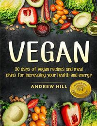 Cover image for Vegan: 30 Days of Vegan Recipes and Meal Plans for Increasing Your Health and Energy