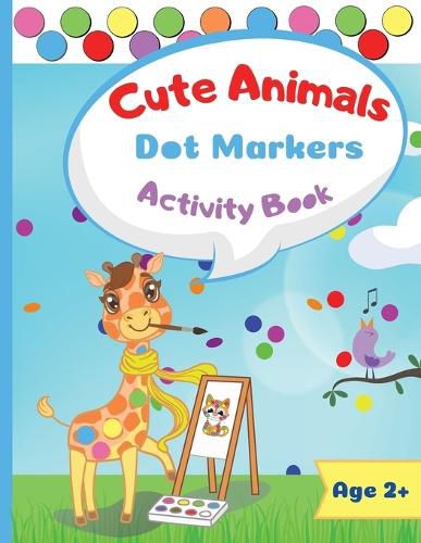 Cover image for Cute Animals Dot Marker Activity Book: Dot Markers Activity Book: Cute Animals Easy Guided BIG DOTS Gift For Kids Ages 1-3, 2-4, 3-5, Baby, Toddler, Preschool, ... Paint Daubers Marker Art Creative Children Activity Book