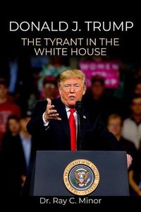 Cover image for Donald J. Trump: The Tyrant in the White House