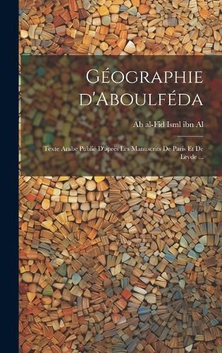 Cover image for Geographie d'Aboulfeda; texte arabe publie d'apres les manuscrits de Paris et de Leyde ...