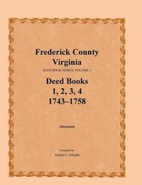 Cover image for Frederick County, Virginia, Deed Book Series, Volume 1, Deed Books 1, 2, 3, 4: 1743-1758