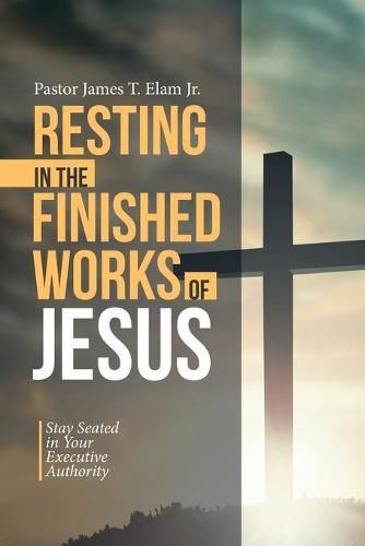 Cover image for Resting in the Finished Works of Jesus: Stay Seated in Your Executive Authority