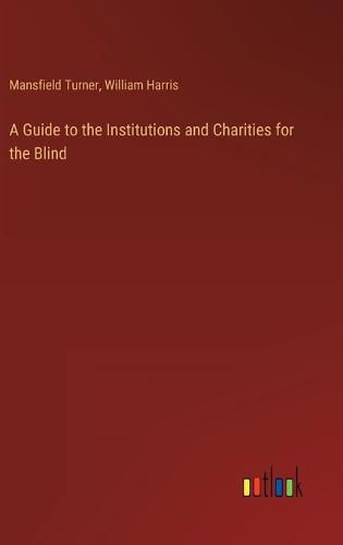 A Guide to the Institutions and Charities for the Blind